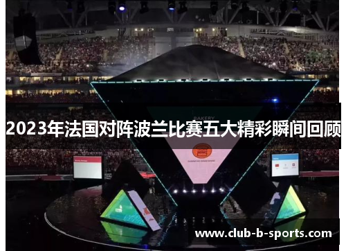 2023年法国对阵波兰比赛五大精彩瞬间回顾