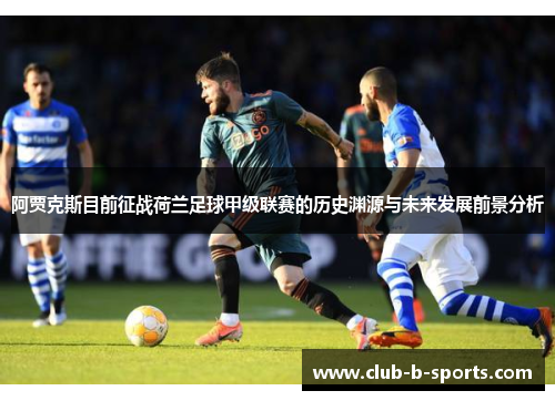 阿贾克斯目前征战荷兰足球甲级联赛的历史渊源与未来发展前景分析 阿贾克斯目前征战荷兰足球甲级联赛的历史渊源与未来发展前景分析