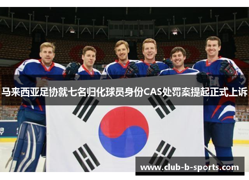 马来西亚足协就七名归化球员身份CAS处罚案提起正式上诉